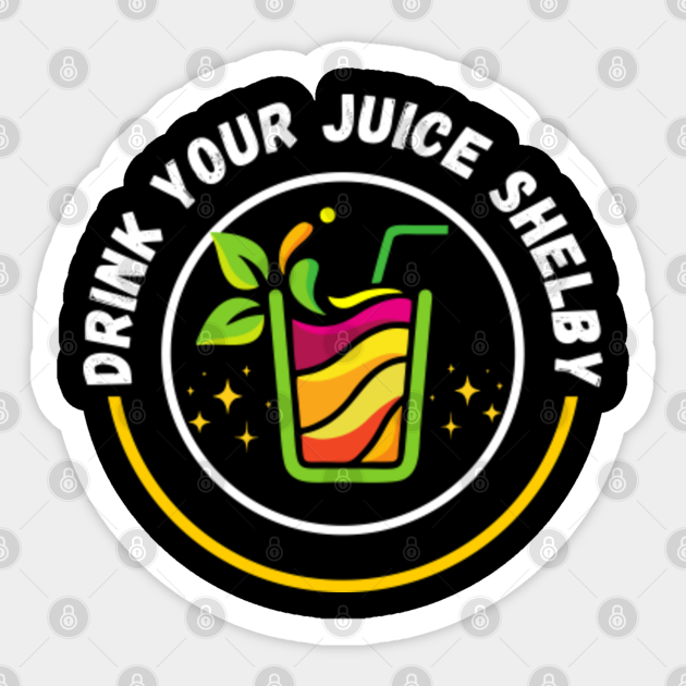 Drink Your Juice Shelby Drink Your Juice Shelby Sticker TeePublic